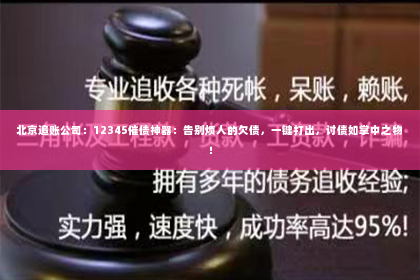 北京追账公司：12345催债神器：告别烦人的欠债，一键打出，讨债如掌中之物！