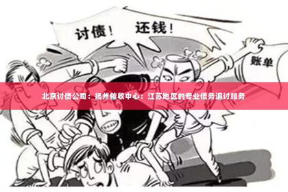 北京讨债公司：扬州催收中心：江苏地区的专业债务追讨服务