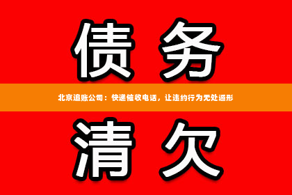 北京追账公司：快递催收电话，让违约行为无处遁形