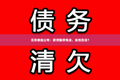 北京要账公司：房贷催收电话，是否合法？