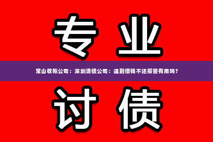 常山收帐公司：深圳清债公司：遇到借钱不还报警有用吗？