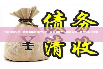北京讨债公司：成都海钜信催收公司：专业解决个人债务纠纷，助您轻松还清债务！