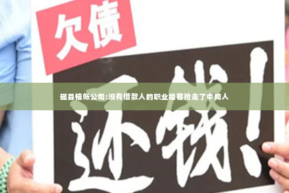 磁县催帐公司:没有借款人的职业租客抢走了中间人