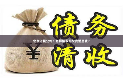 北京讨债公司：怎样催收拖欠宾馆房费？