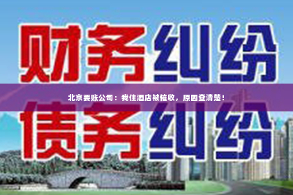 北京要账公司：我住酒店被催收，原因查清楚！