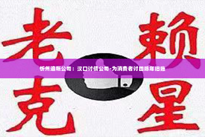 忻州追帐公司：汉口讨债公司-为消费者讨回陈年旧账