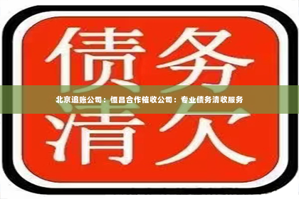 北京追账公司：恒昌合作催收公司：专业债务清收服务