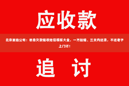 北京要账公司：恶意欠款催收短信模板大全，一万起催、三天内还清，不还老子上门讨！