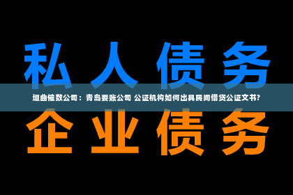 垣曲催数公司：青岛要账公司 公证机构如何出具民间借贷公证文书?