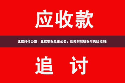 北京讨债公司：北京要账思维公司：诠释智慧收账与风险控制！