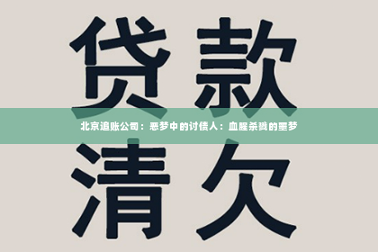 北京追账公司：恶梦中的讨债人：血腥杀戮的噩梦