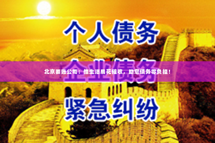 北京要账公司：恒生活易花催收，助您债务零负担！