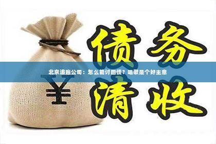 北京追账公司：怎么能讨回债？唱歌是个好主意