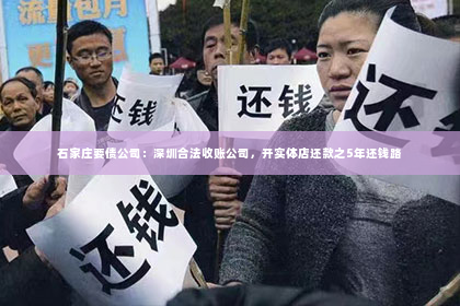 石家庄要债公司：深圳合法收账公司，开实体店还款之5年还钱路