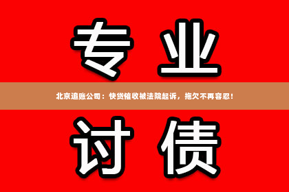 北京追账公司：快贷催收被法院起诉，拖欠不再容忍！