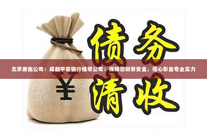 北京要账公司：成都平安银行催收公司：保障您财务安全，信心彰显专业实力
