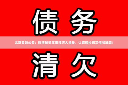 北京要账公司：微博催收实用技巧大揭秘，让你轻松搞定催收难题！