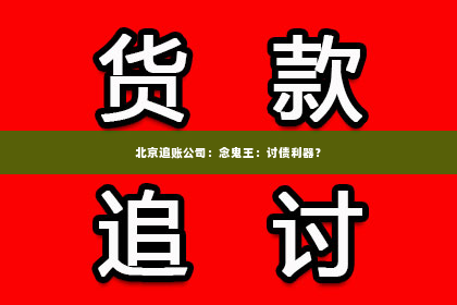 北京追账公司：念鬼王：讨债利器？