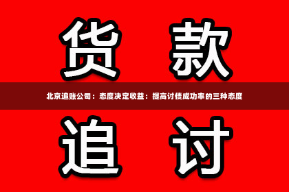 北京追账公司：态度决定收益：提高讨债成功率的三种态度