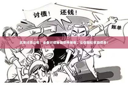 北京讨债公司：必备讨债秘籍软件推荐，让你轻松收回债务！