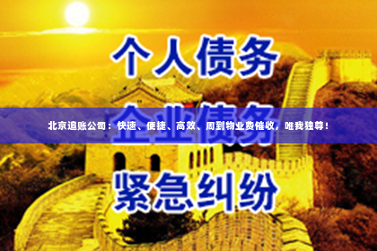 北京追账公司：快速、便捷、高效、周到物业费催收，唯我独尊！