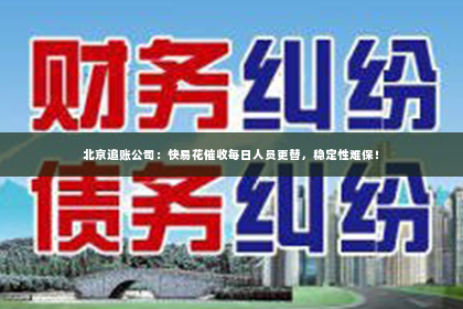 北京追账公司：快易花催收每日人员更替，稳定性难保！