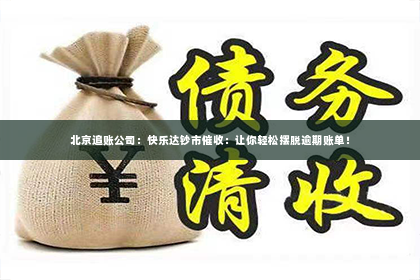 北京追账公司：快乐达钞市催收：让你轻松摆脱逾期账单！