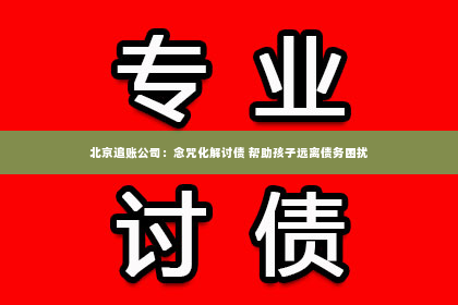 北京追账公司：念咒化解讨债 帮助孩子远离债务困扰