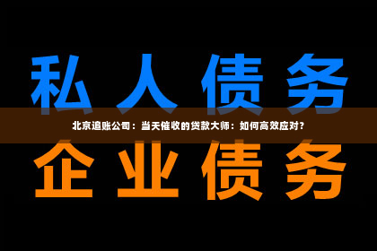 北京追账公司：当天催收的贷款大师：如何高效应对？
