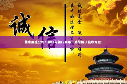 北京要账公司：律师与银行联手，助您解决催收难题！