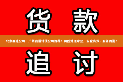 北京要账公司：广州靠谱讨债公司推荐：纠纷处理专业，安全高效，服务周到！