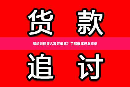 高炮逾期多久放弃催收？了解催收行业惯例