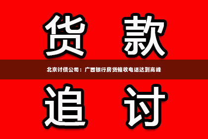 北京讨债公司：广西银行房贷催收电话达到高峰