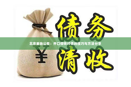 北京要账公司：开口借钱讨债的技巧与方法分享