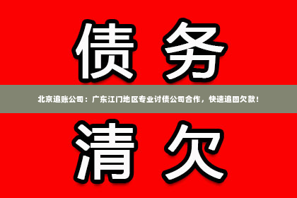 北京追账公司：广东江门地区专业讨债公司合作，快速追回欠款！