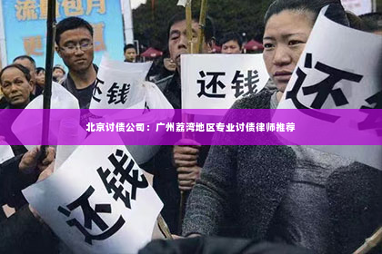 北京讨债公司：广州荔湾地区专业讨债律师推荐