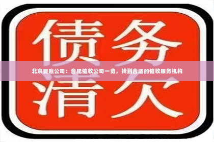 北京要账公司：合肥催收公司一览，找到合适的催收服务机构
