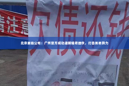 北京要账公司：广州警方成功逮捕催收团伙，打击黑恶势力