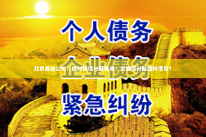 北京要账公司：应对捷信分期催收：无捷信分期如何借款？