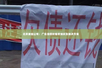 北京要账公司：广东省债权催收现状及解决方案