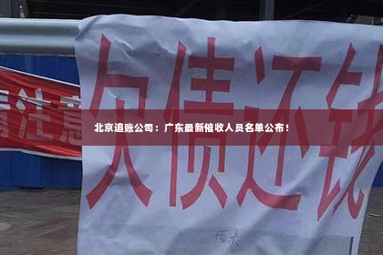北京追账公司：广东最新催收人员名单公布！