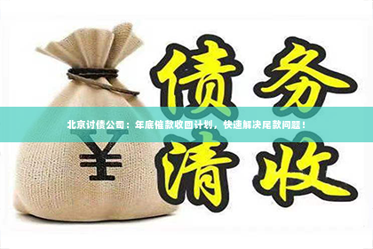 北京讨债公司：年底催款收回计划，快速解决尾款问题！