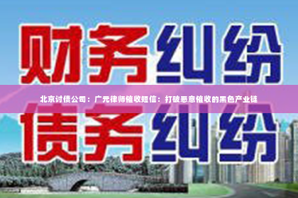 北京讨债公司：广元律师催收短信：打破恶意催收的黑色产业链