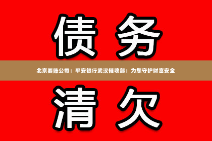 北京要账公司：平安银行武汉催收部：为您守护财富安全