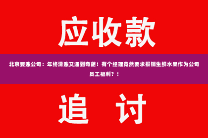 北京要账公司：年终清账又遇到奇葩！有个经理竟然要求报销生鲜水果作为公司员工福利？！