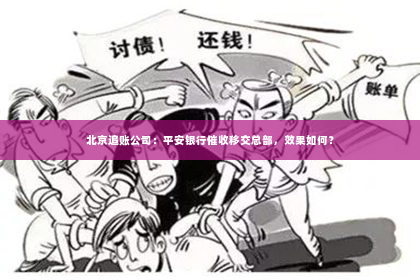 北京追账公司：平安银行催收移交总部，效果如何？