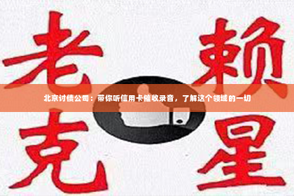 北京讨债公司：带你听信用卡催收录音，了解这个领域的一切