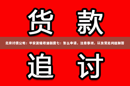 北京讨债公司：平安发催收涵额度七：怎么申请，注意事项，以及常见问题解答