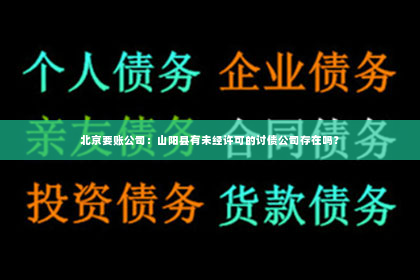 北京要账公司：山阳县有未经许可的讨债公司存在吗？