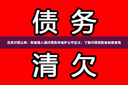 北京讨债公司：帮助他人追讨债务并维护公平正义：了解讨债抢劫罪的重要性